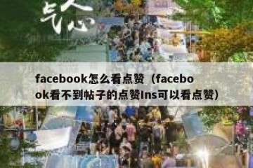 facebook怎么看点赞（facebook看不到帖子的点赞Ins可以看点赞）
