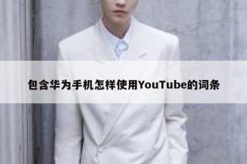 包含华为手机怎样使用YouTube的词条