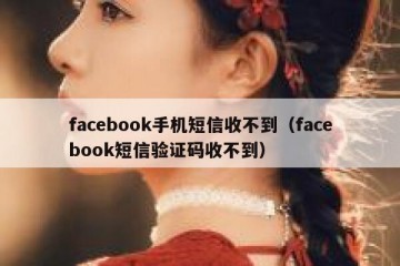facebook手机短信收不到（facebook短信验证码收不到）