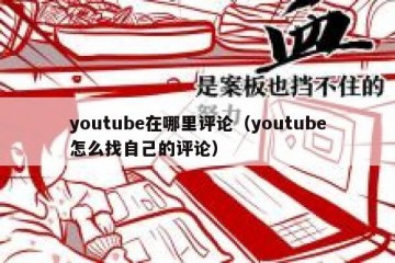 youtube在哪里评论（youtube怎么找自己的评论）