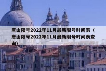 唐山限号2022年11月最新限号时间表（唐山限号2022年11月最新限号时间表查询）
