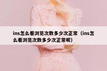 ins怎么看浏览次数多少次正常（ins怎么看浏览次数多少次正常呢）