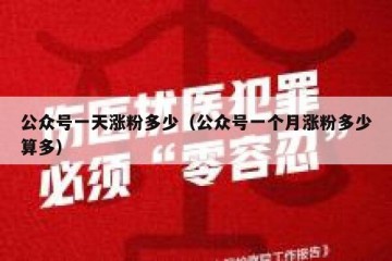 公众号一天涨粉多少（公众号一个月涨粉多少算多）