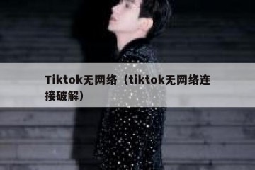 Tiktok无网络（tiktok无网络连接破解）