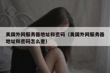 美国外网服务器地址和密码（美国外网服务器地址和密码怎么查）