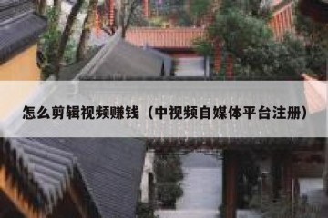 怎么剪辑视频赚钱（中视频自媒体平台注册）