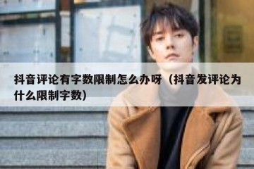 抖音评论有字数限制怎么办呀（抖音发评论为什么限制字数）