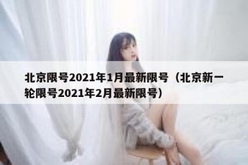 北京限号2021年1月最新限号（北京新一轮限号2021年2月最新限号）