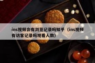 ins视频会有浏览记录吗知乎（ins视频有访客记录吗观看人数）
