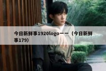 今日新鲜事1920logo一一（今日新鲜事179）