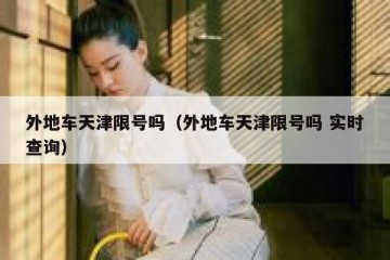 外地车天津限号吗（外地车天津限号吗 实时查询）