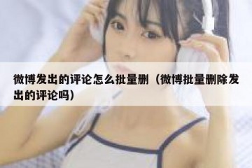 微博发出的评论怎么批量删（微博批量删除发出的评论吗）