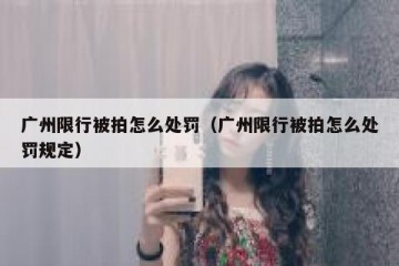 广州限行被拍怎么处罚（广州限行被拍怎么处罚规定）
