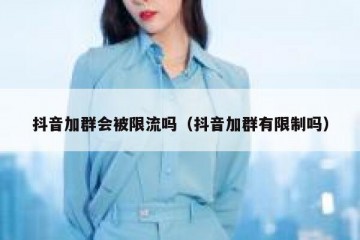 抖音加群会被限流吗（抖音加群有限制吗）