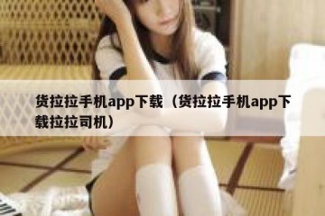 货拉拉手机app下载（货拉拉手机app下载拉拉司机）