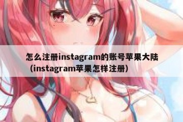 怎么注册instagram的账号苹果大陆（instagram苹果怎样注册）