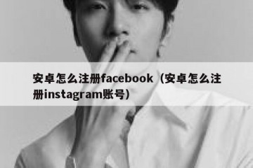 安卓怎么注册facebook（安卓怎么注册instagram账号）