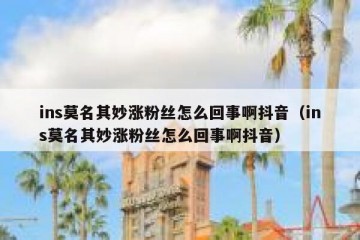 ins莫名其妙涨粉丝怎么回事啊抖音（ins莫名其妙涨粉丝怎么回事啊抖音）
