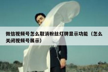 微信视频号怎么取消粉丝灯牌显示功能（怎么关闭视频号展示）