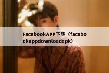 FacebookAPP下载（facebookappdownloadapk）