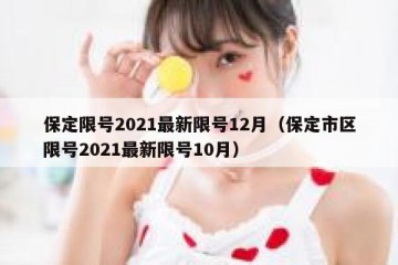 保定限号2021最新限号12月（保定市区限号2021最新限号10月）