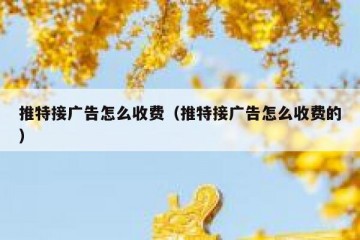 推特接广告怎么收费（推特接广告怎么收费的）