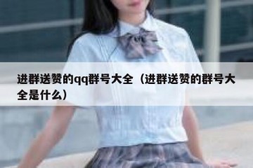 进群送赞的qq群号大全（进群送赞的群号大全是什么）