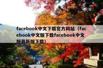 facebook中文下载官方网站（facebook中文版下载facebook中文版最新版下载）
