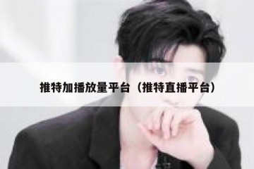 推特加播放量平台（推特直播平台）