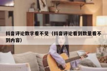 抖音评论数字看不见（抖音评论看到数量看不到内容）
