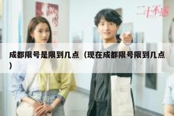 成都限号是限到几点（现在成都限号限到几点）