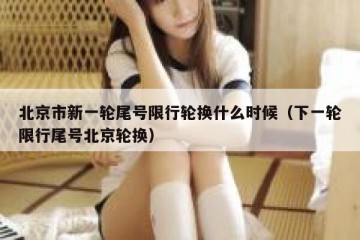 北京市新一轮尾号限行轮换什么时候（下一轮限行尾号北京轮换）