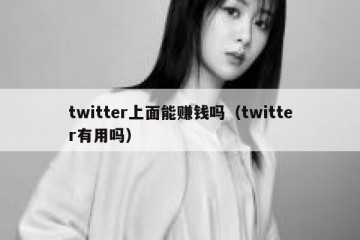 twitter上面能赚钱吗（twitter有用吗）