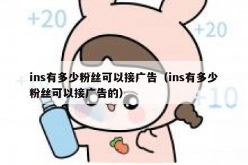 ins有多少粉丝可以接广告（ins有多少粉丝可以接广告的）