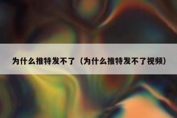 为什么推特发不了（为什么推特发不了视频）
