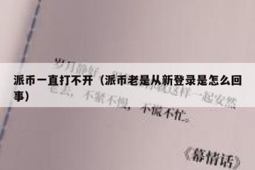 派币一直打不开（派币老是从新登录是怎么回事）