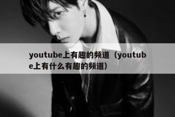 youtube上有趣的频道（youtube上有什么有趣的频道）