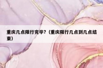 重庆几点限行完毕?（重庆限行几点到几点结束）