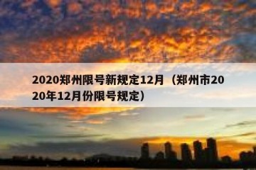 2020郑州限号新规定12月（郑州市2020年12月份限号规定）