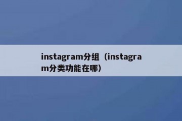 instagram分组（instagram分类功能在哪）