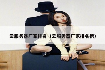 云服务器厂家排名（云服务器厂家排名榜）