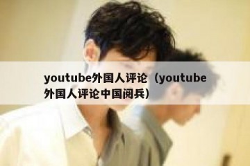 youtube外国人评论（youtube外国人评论中国阅兵）