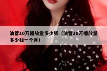 油管10万播放量多少钱（油管10万播放量多少钱一个月）