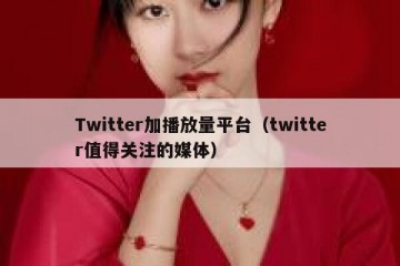 Twitter加播放量平台（twitter值得关注的媒体）