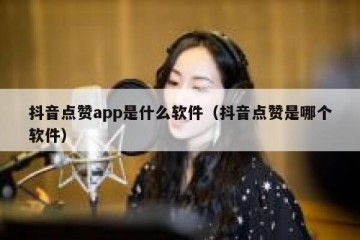 抖音点赞app是什么软件（抖音点赞是哪个软件）