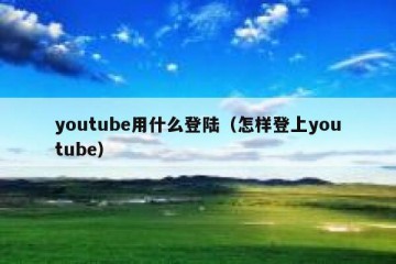 youtube用什么登陆（怎样登上youtube）