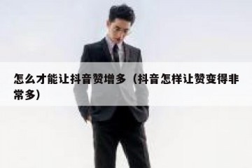 怎么才能让抖音赞增多（抖音怎样让赞变得非常多）