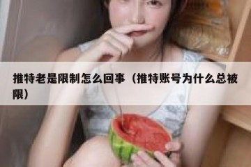 推特老是限制怎么回事（推特账号为什么总被限）