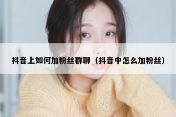 抖音上如何加粉丝群聊（抖音中怎么加粉丝）