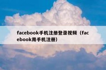 facebook手机注册登录视频（facebook用手机注册）